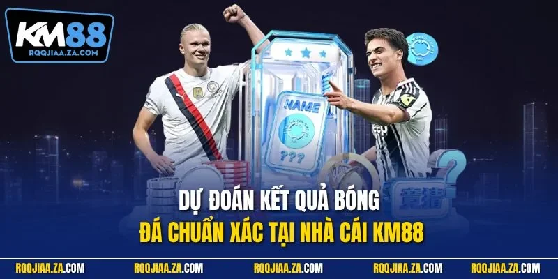 Dự đoán kết quả bóng đá chuẩn xác tại nhà cái KM88