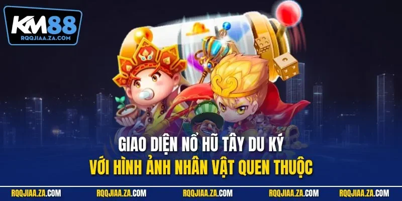 Giao diện nổ hũ Tây Du Ký với hình ảnh nhân vật quen thuộc