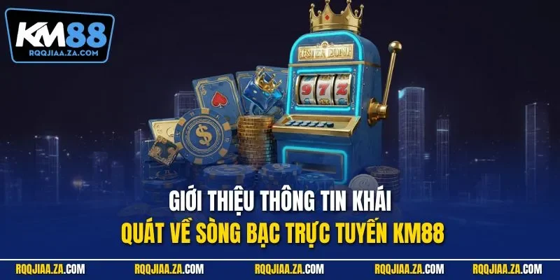 Giới thiệu thông tin khái quát về sòng bạc trực tuyến KM88