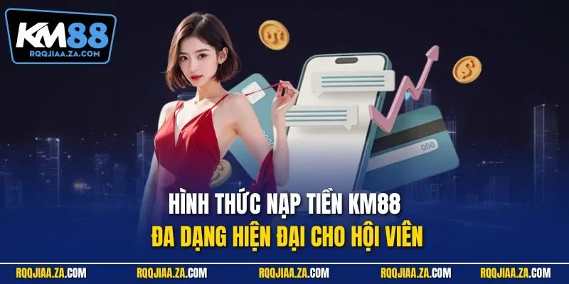 Hình thức nạp tiền KM88 đa dạng hiện đại cho hội viên