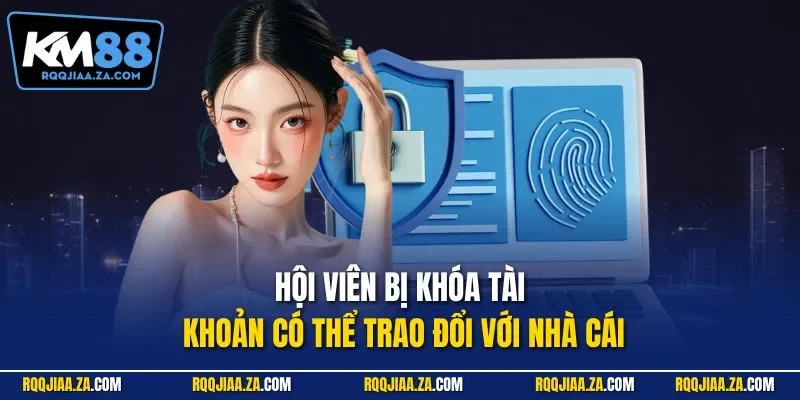 Hội viên bị khóa tài khoản có thể trao đổi với nhà cái