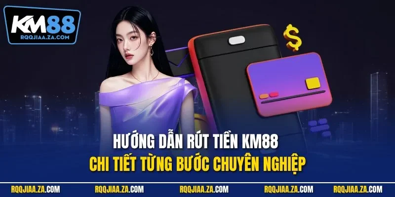 Hướng dẫn rút tiền KM88 chi tiết từng bước chuyên nghiệp