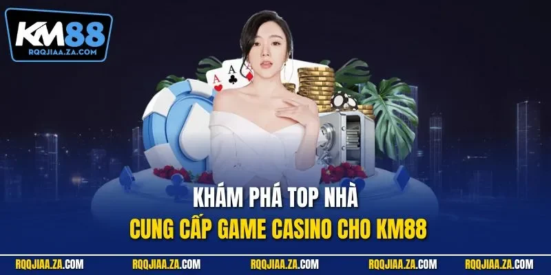 Khám phá top nhà cung cấp game Casino cho KM88