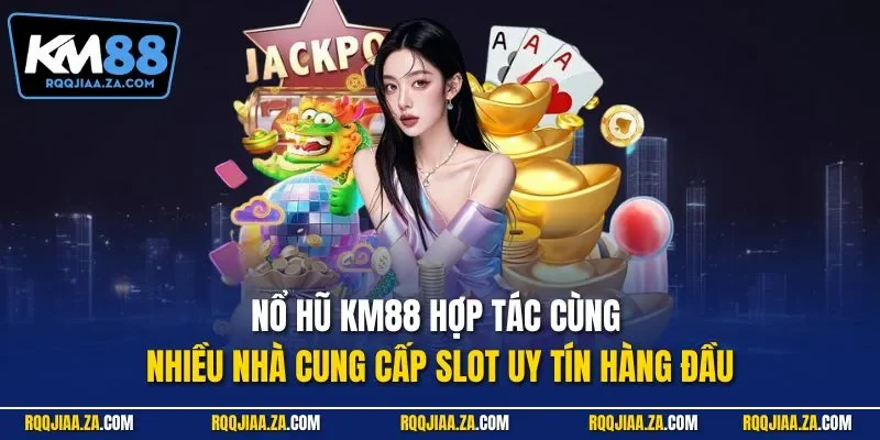 Nổ hũ KM88 hợp tác cùng nhiều nhà cung cấp slot uy tín hàng đầu