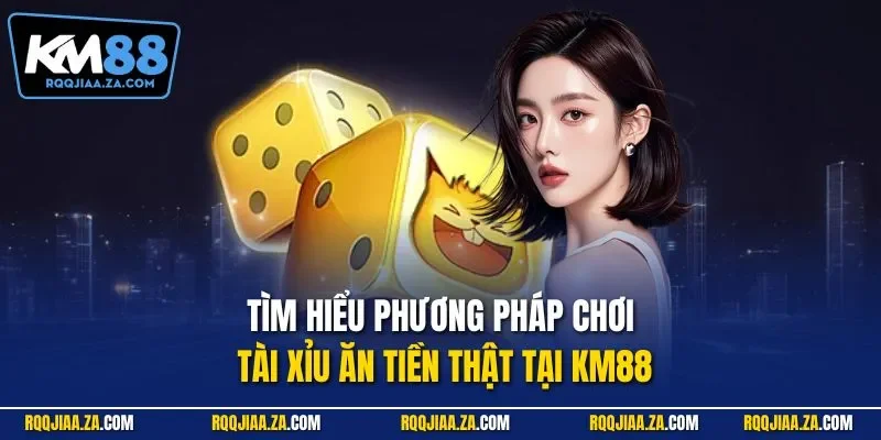 Tìm hiểu phương pháp chơi tài xỉu ăn tiền thật tại KM88