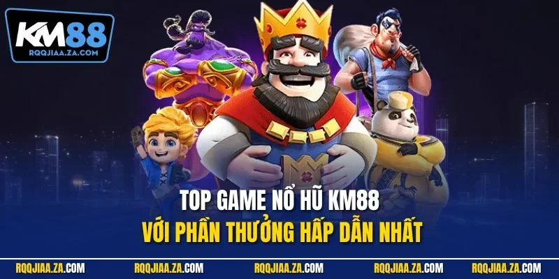Top game nổ hũ KM88 với phần thưởng hấp dẫn nhất