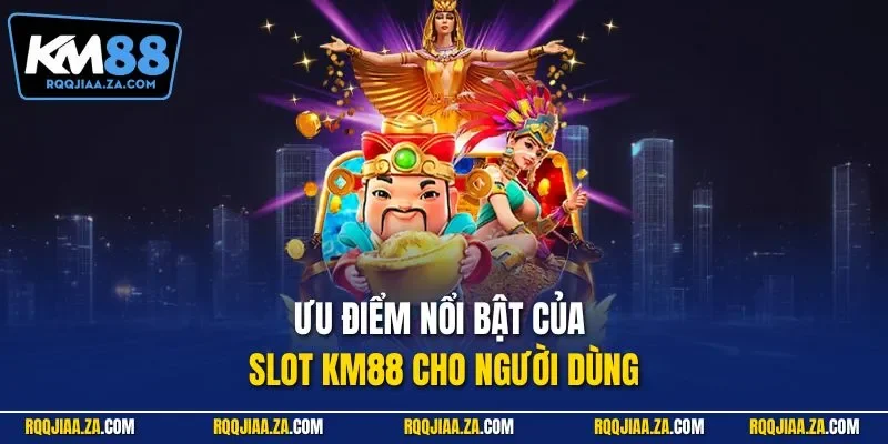 Ưu điểm nổi bật của slot KM88 cho người dùng